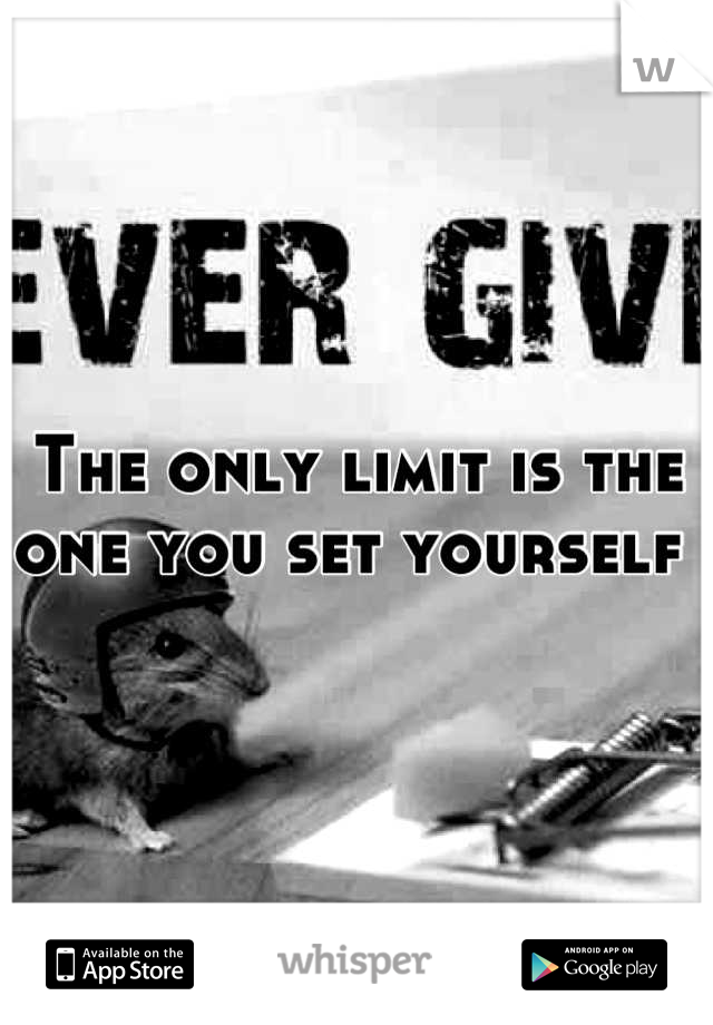 The only limit is the one you set yourself 