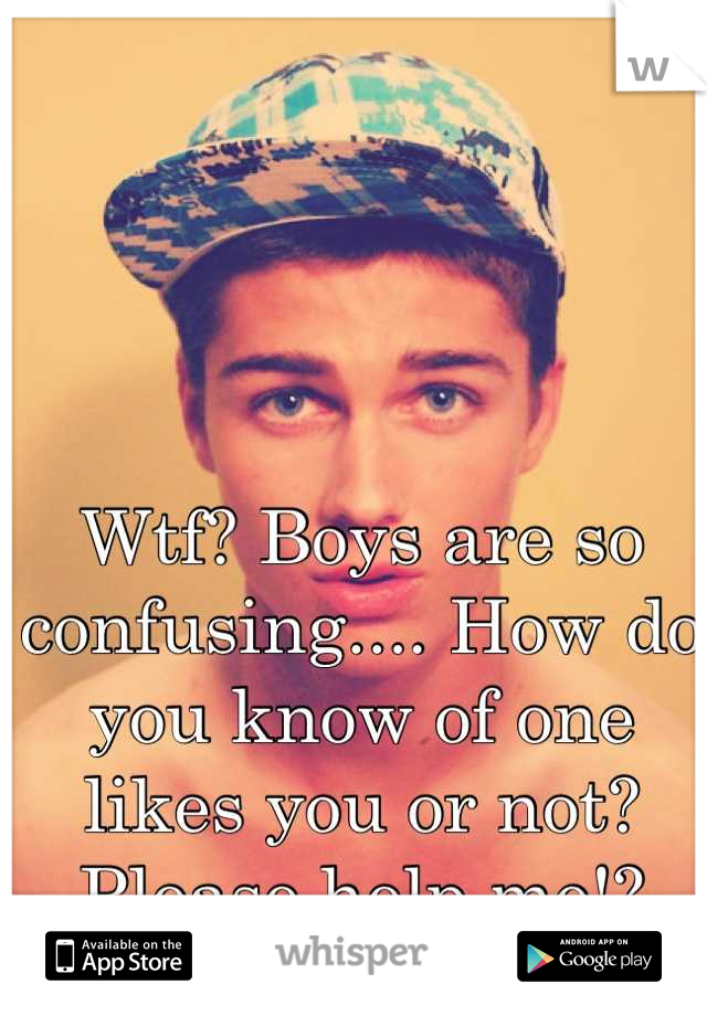 Wtf? Boys are so confusing.... How do you know of one likes you or not? Please help me!?
