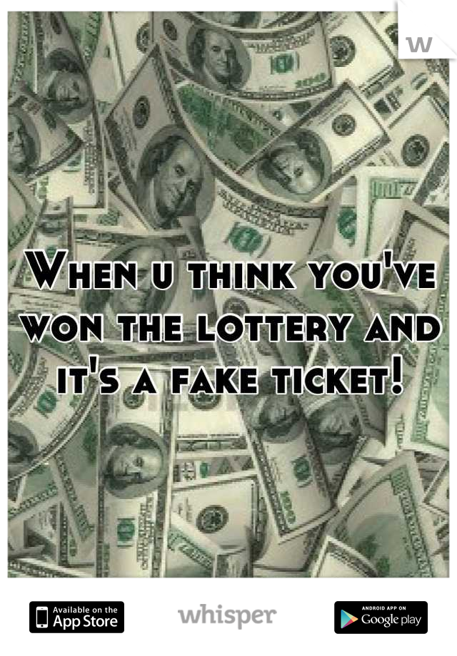 When u think you've won the lottery and it's a fake ticket!