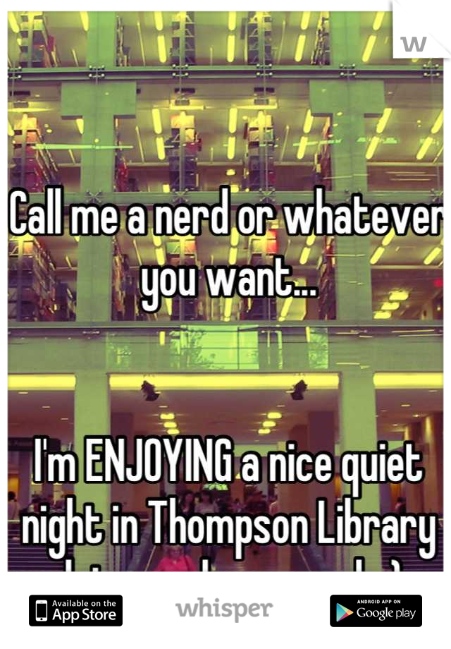 Call me a nerd or whatever you want... 


I'm ENJOYING a nice quiet night in Thompson Library
 doing my homework :) 