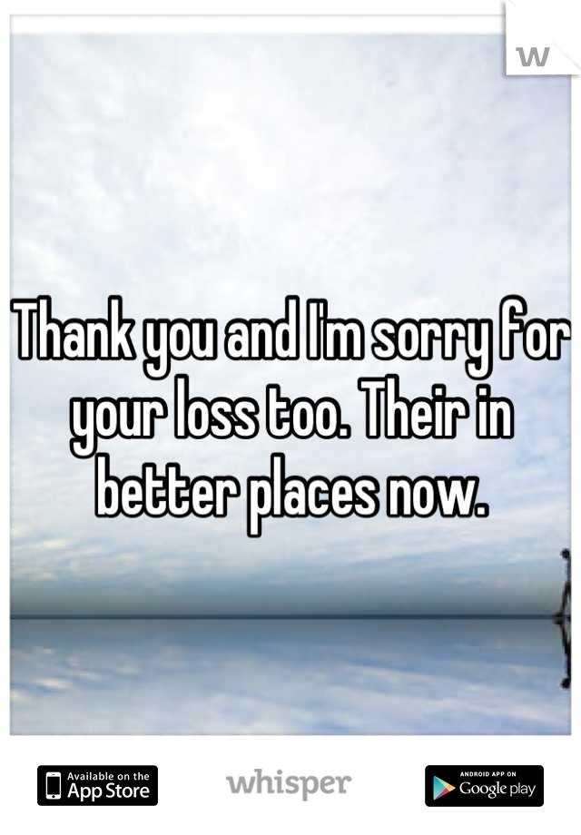 Thank you and I'm sorry for your loss too. Their in better places now.