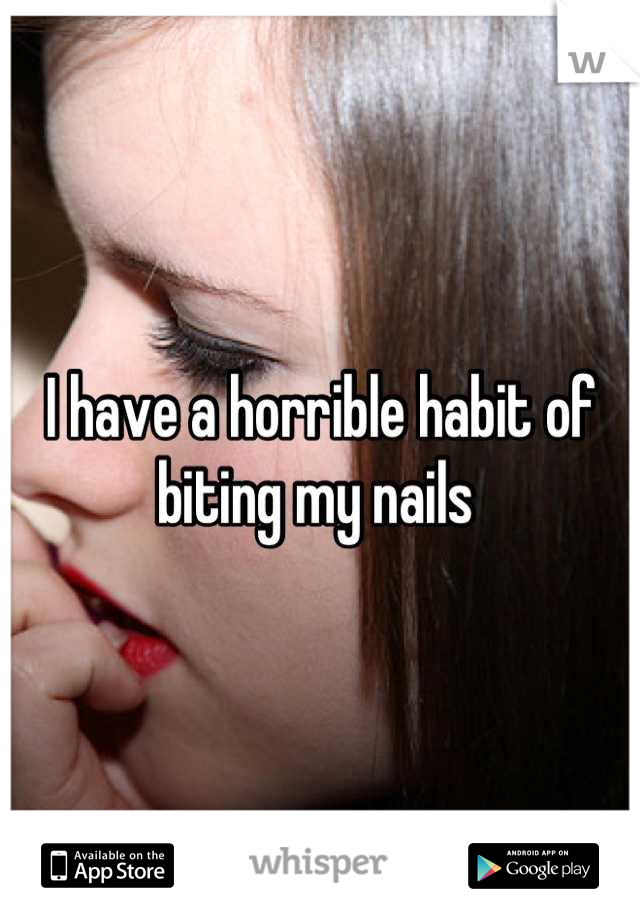 I have a horrible habit of biting my nails 