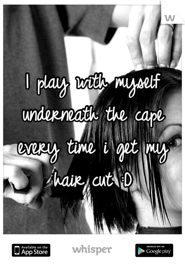 I play with myself underneath the cape every time i get my hair cut :D