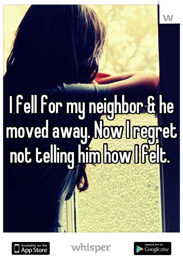 I fell for my neighbor & he moved away. Now I regret not telling him how I felt. 