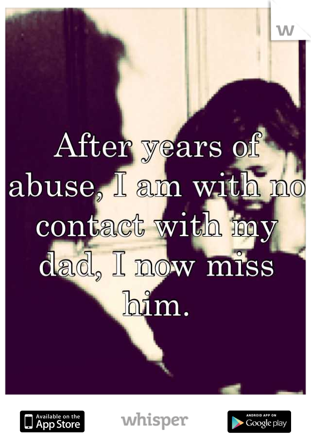 After years of abuse, I am with no contact with my dad, I now miss him.