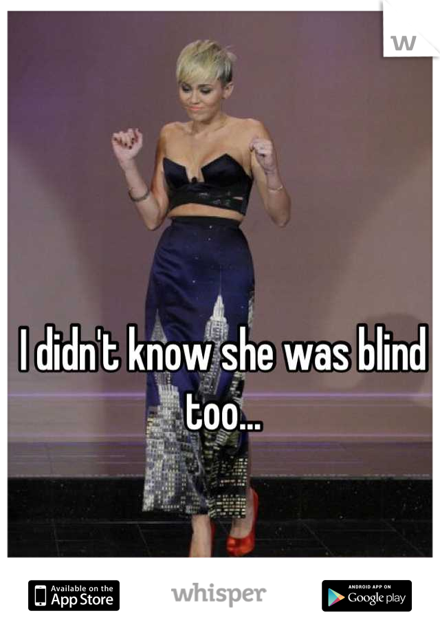 I didn't know she was blind too...