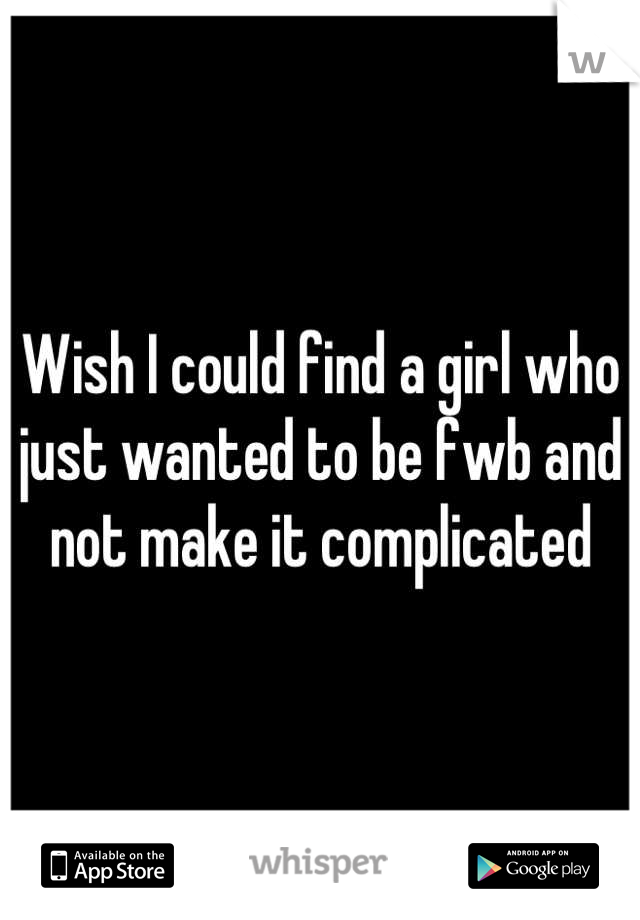 Wish I could find a girl who just wanted to be fwb and not make it complicated