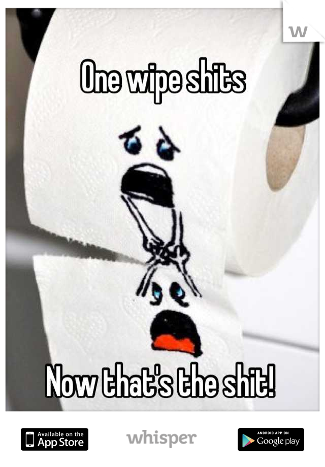 One wipe shits






Now that's the shit! 
