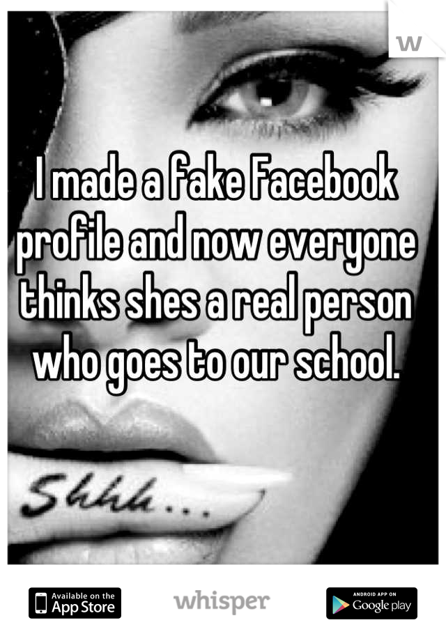 I made a fake Facebook profile and now everyone thinks shes a real person who goes to our school.