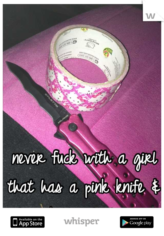 never fuck with a girl that has a pink knife & hello kitty duct tape.
