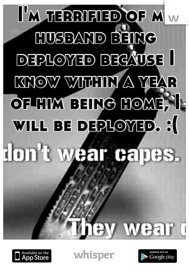 I'm terrified of my husband being deployed because I know within a year of him being home, I will be deployed. :(