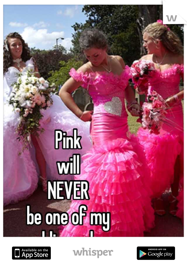 Pink
will
NEVER
be one of my
wedding colors 