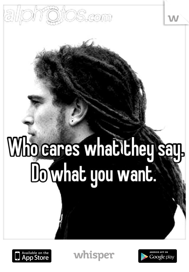 Who cares what they say. Do what you want. 
