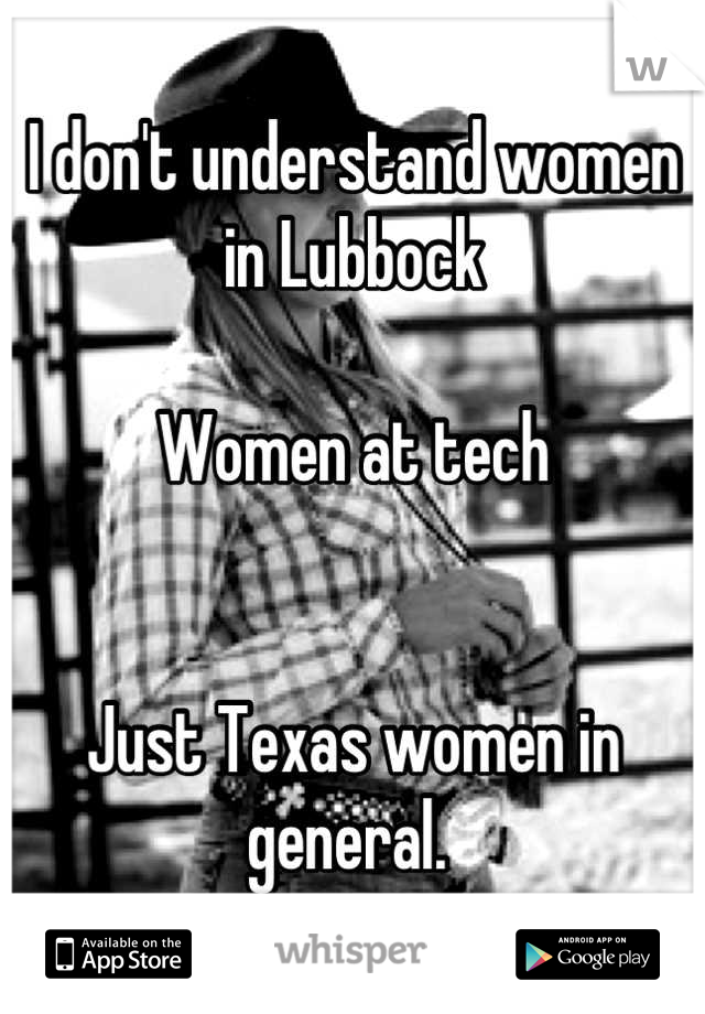 I don't understand women in Lubbock 

Women at tech 


Just Texas women in general. 