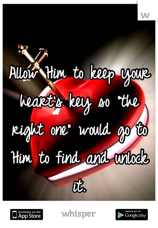 Allow Him to keep your heart's key so "the right one" would go to Him to find and unlock it.