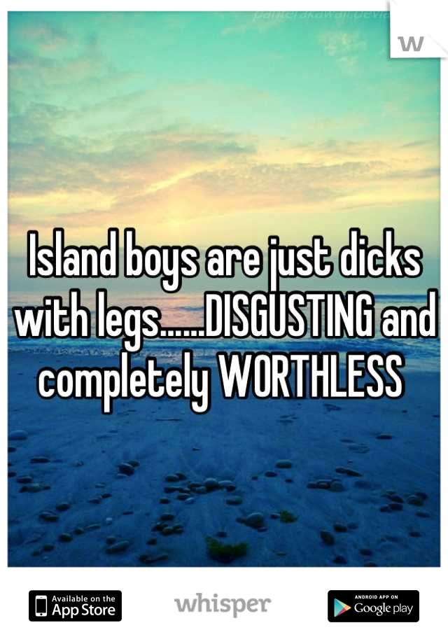 Island boys are just dicks with legs......DISGUSTING and completely WORTHLESS 