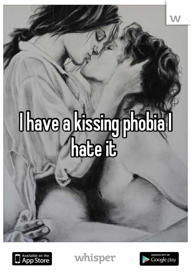 I have a kissing phobia I hate it 