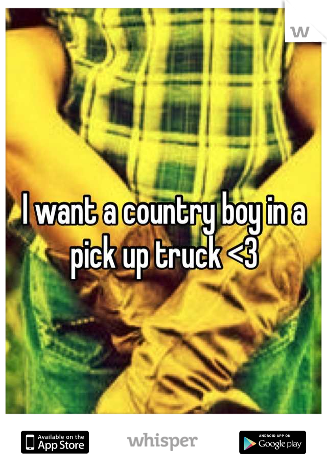 I want a country boy in a pick up truck <3