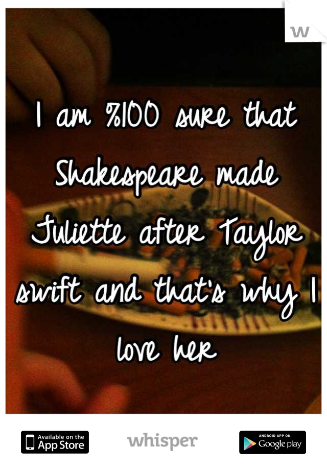 I am %100 sure that Shakespeare made Juliette after Taylor swift and that's why I love her
