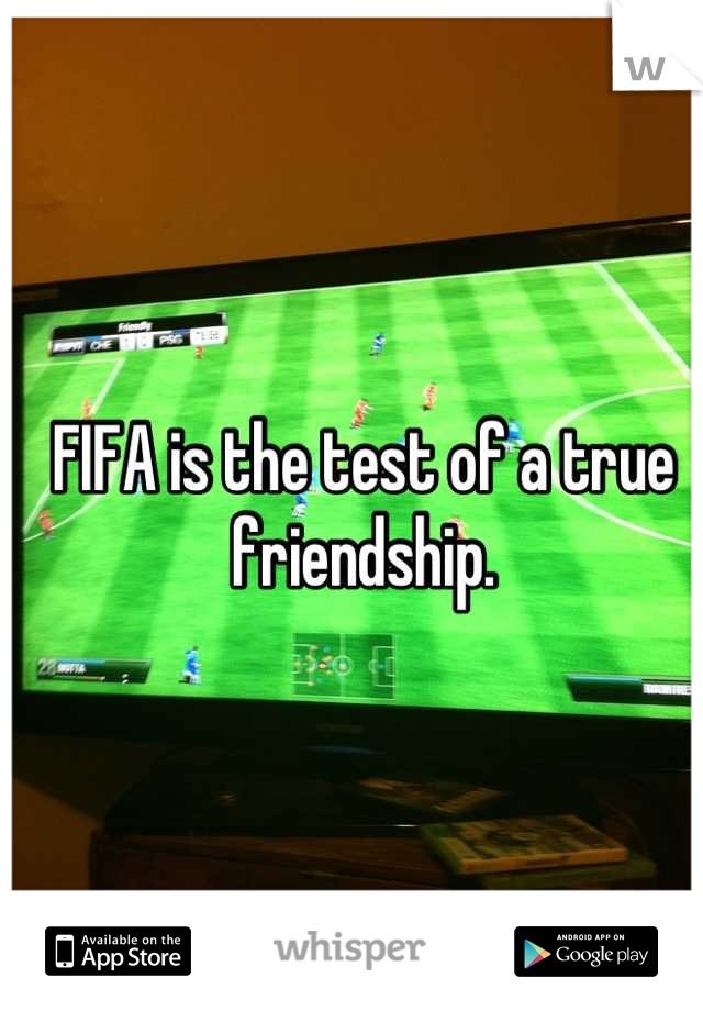 FIFA is the test of a true friendship.