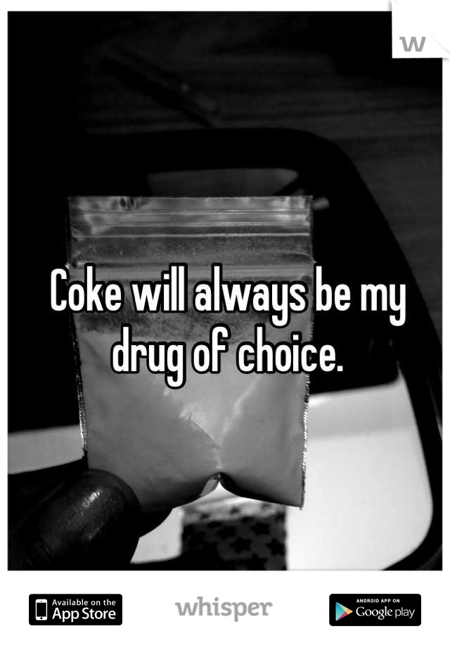 Coke will always be my drug of choice.