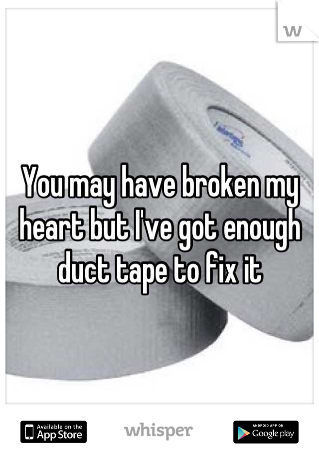 You may have broken my heart but I've got enough duct tape to fix it