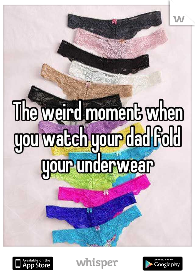 The weird moment when you watch your dad fold your underwear