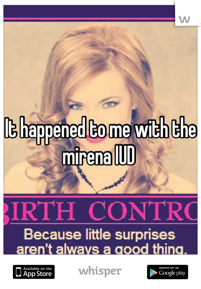 It happened to me with the mirena IUD 