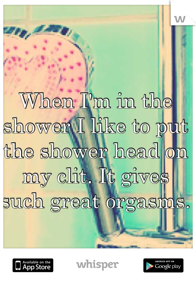 When I'm in the shower I like to put the shower head on my clit. It gives such great orgasms. 