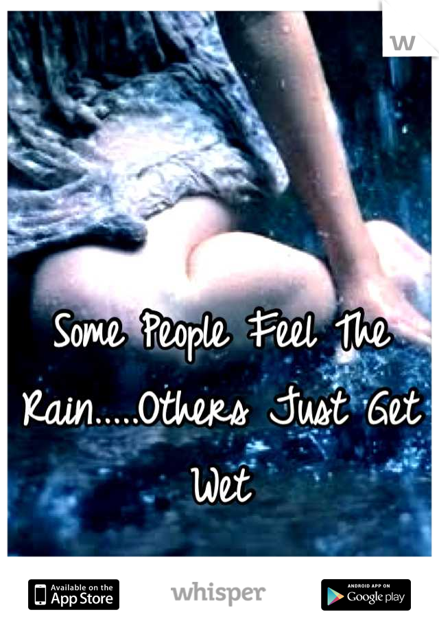 Some People Feel The Rain.....Others Just Get Wet