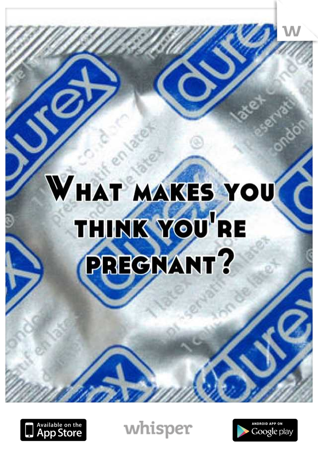 What makes you think you're pregnant?