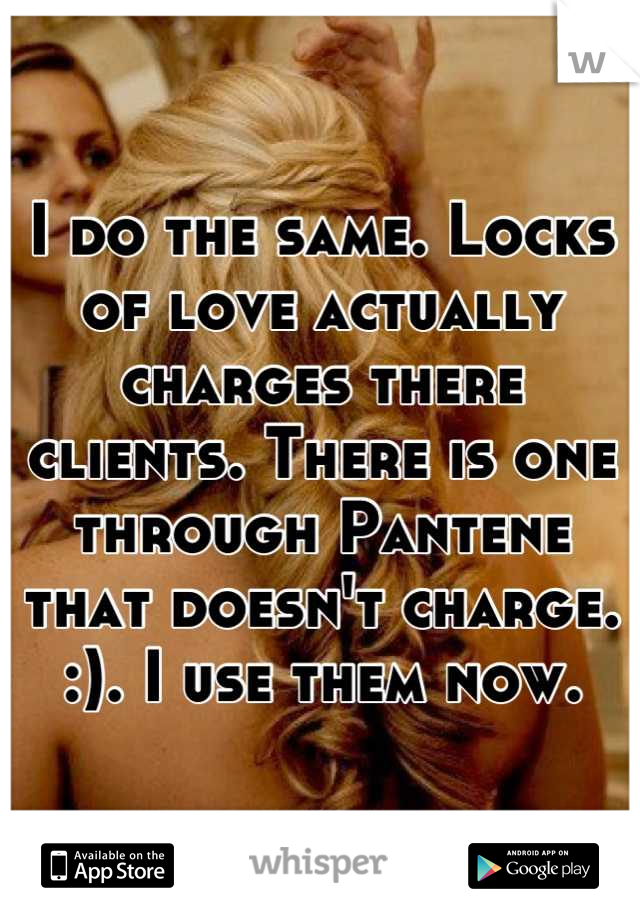 I do the same. Locks of love actually charges there clients. There is one through Pantene that doesn't charge. :). I use them now.