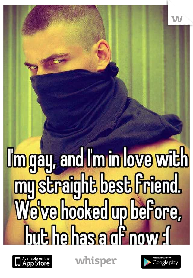 I'm gay, and I'm in love with my straight best friend. We've hooked up before, but he has a gf now :(