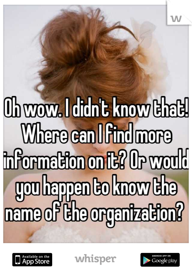 Oh wow. I didn't know that! Where can I find more information on it? Or would you happen to know the name of the organization? 