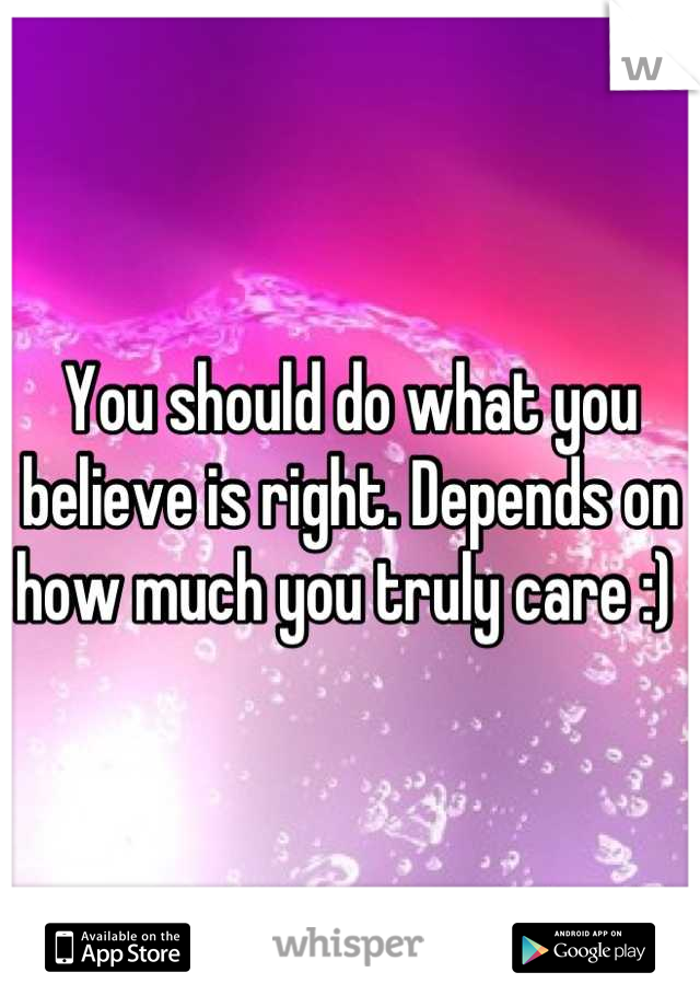 You should do what you believe is right. Depends on how much you truly care :) 
