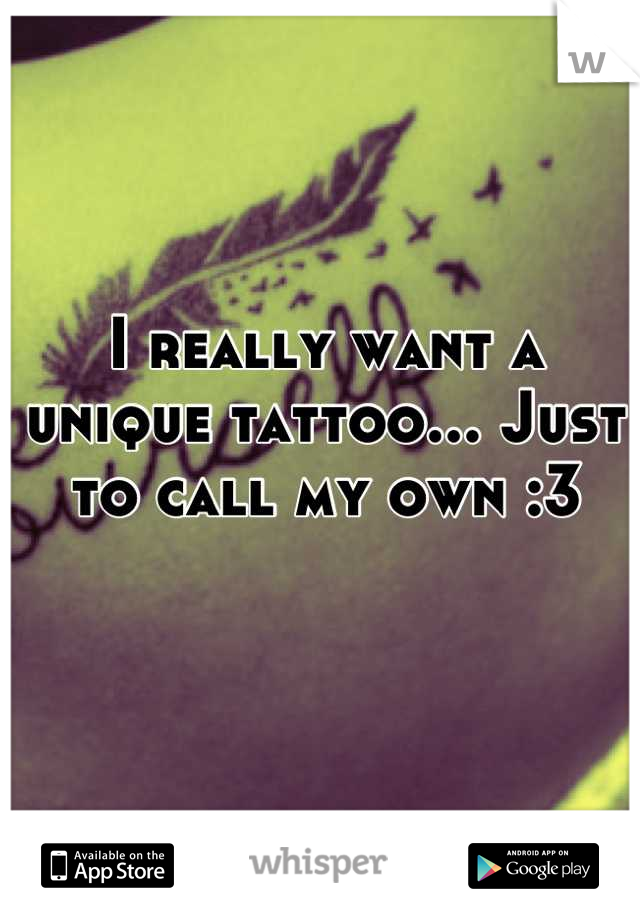 I really want a unique tattoo... Just to call my own :3