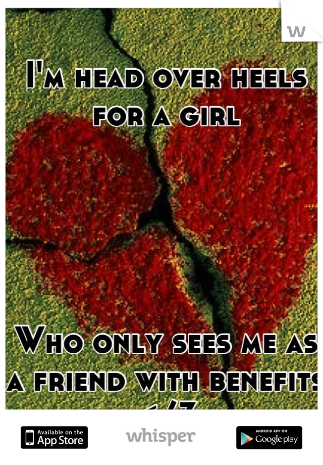 I'm head over heels for a girl





Who only sees me as a friend with benefits </3