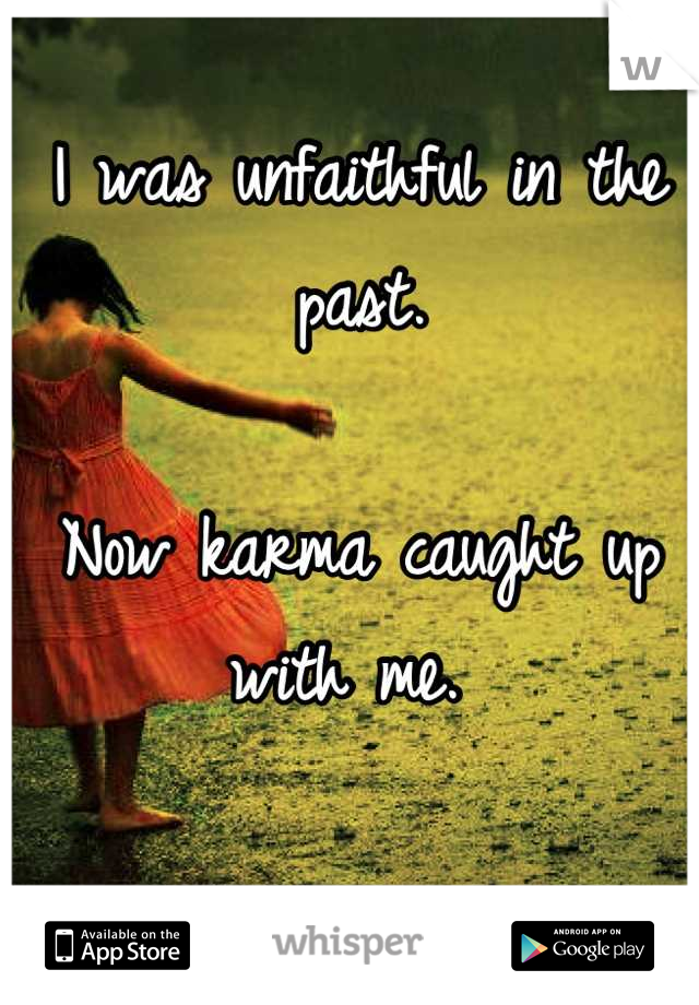I was unfaithful in the past. 

Now karma caught up with me. 