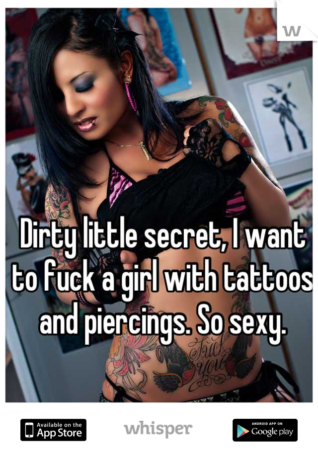 Dirty little secret, I want to fuck a girl with tattoos and piercings. So sexy.