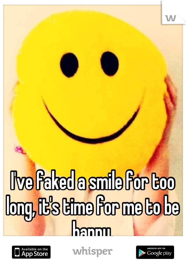 I've faked a smile for too long, it's time for me to be happy.
