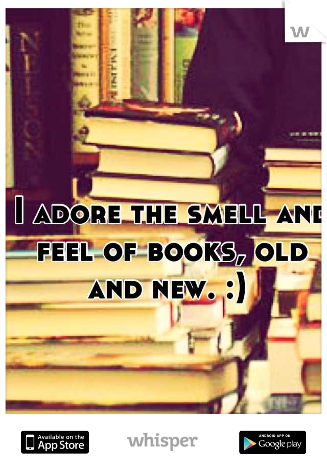 I adore the smell and feel of books, old and new. :) 