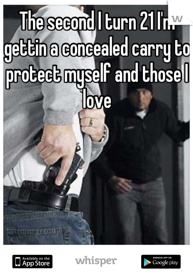 The second I turn 21 I'm gettin a concealed carry to protect myself and those I love