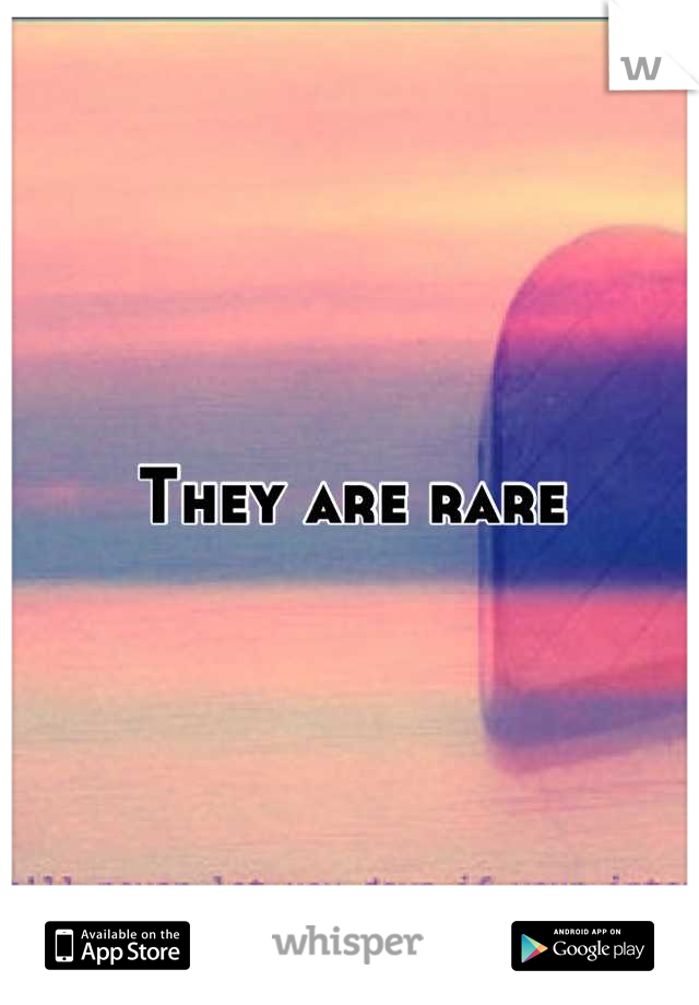They are rare