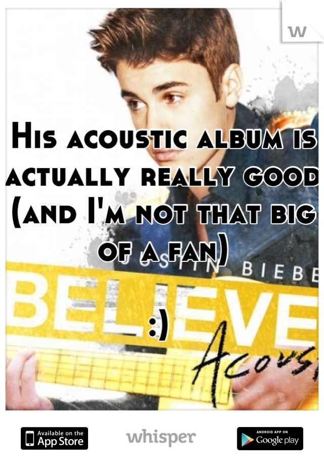 His acoustic album is actually really good (and I'm not that big of a fan)

:) 