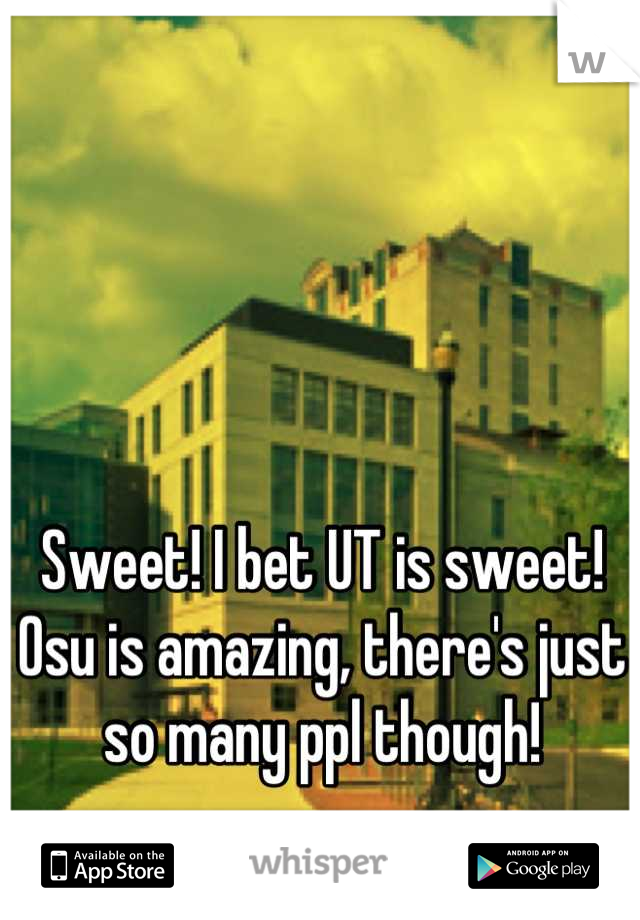 Sweet! I bet UT is sweet! Osu is amazing, there's just so many ppl though!