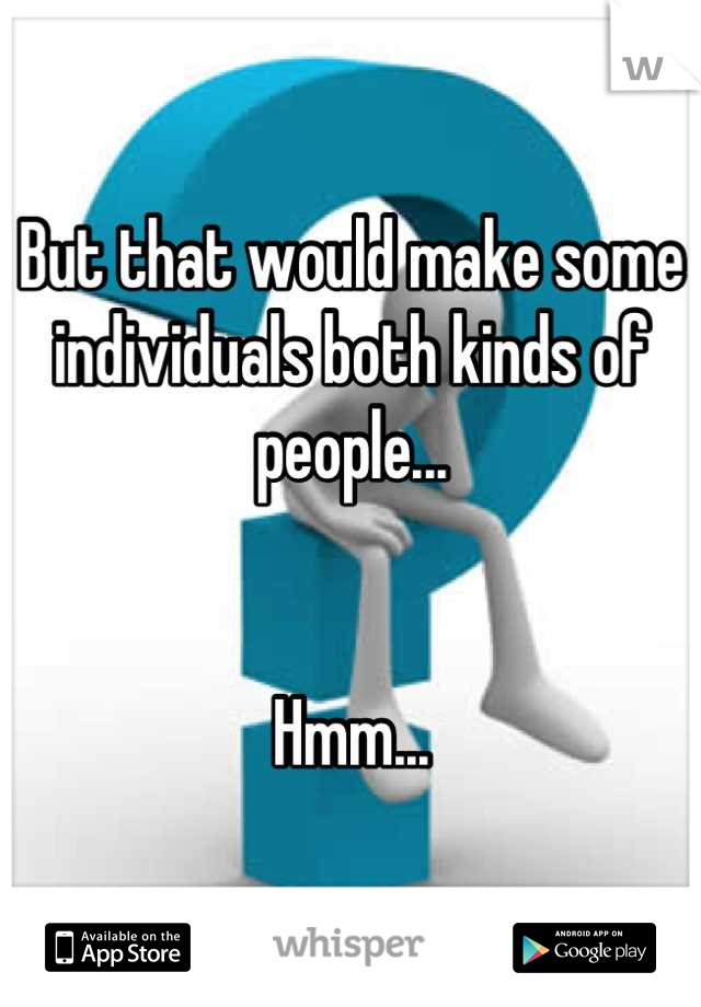 But that would make some individuals both kinds of people...


Hmm...