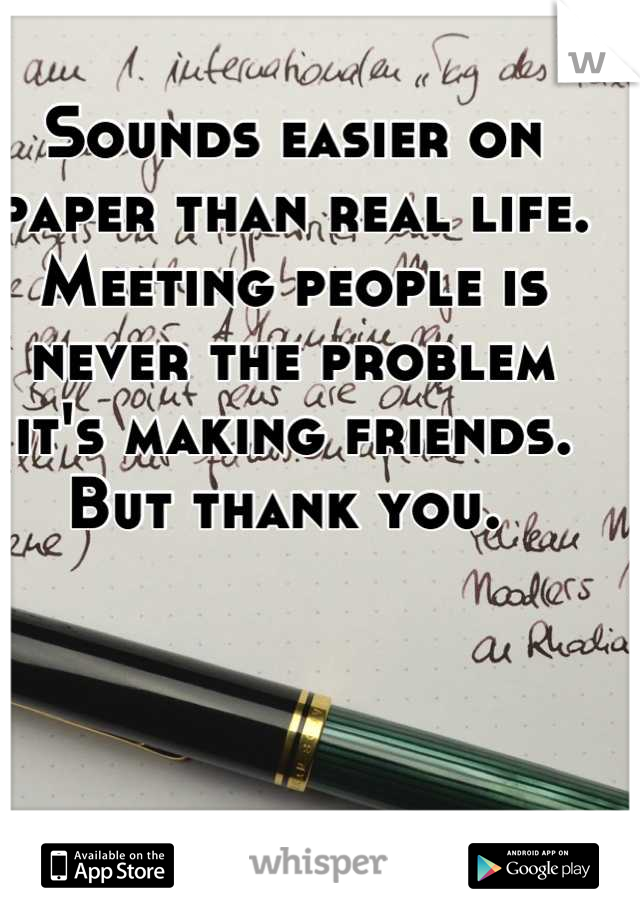Sounds easier on paper than real life. Meeting people is never the problem it's making friends. 
But thank you. 