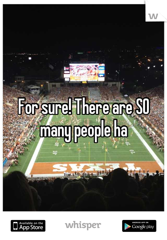 For sure! There are SO many people ha