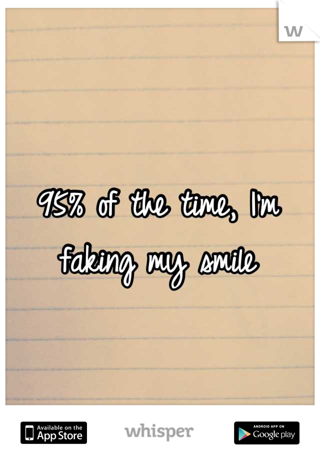 95% of the time, I'm faking my smile

