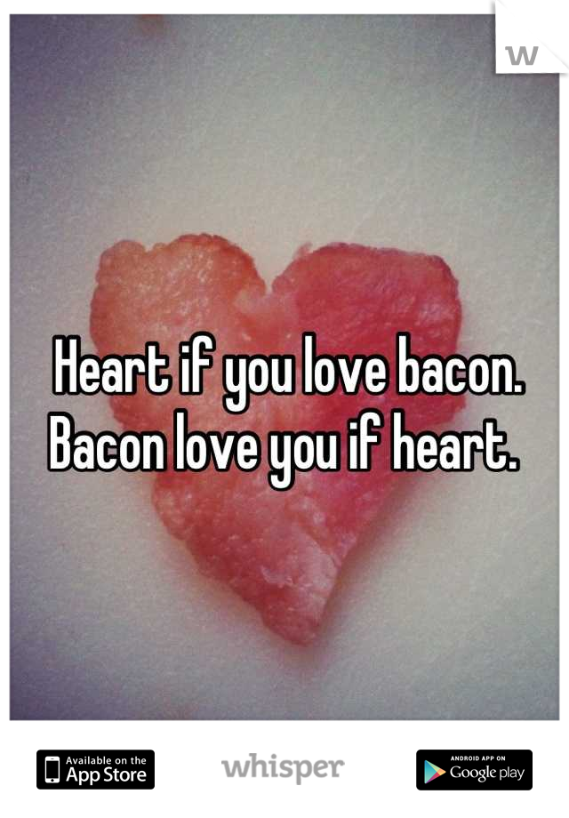 Heart if you love bacon. 
Bacon love you if heart. 